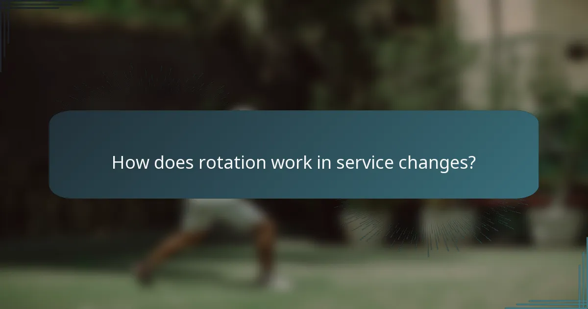 How does rotation work in service changes?