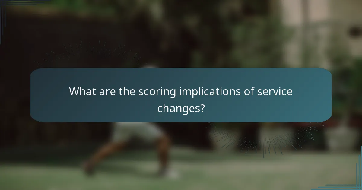 What are the scoring implications of service changes?