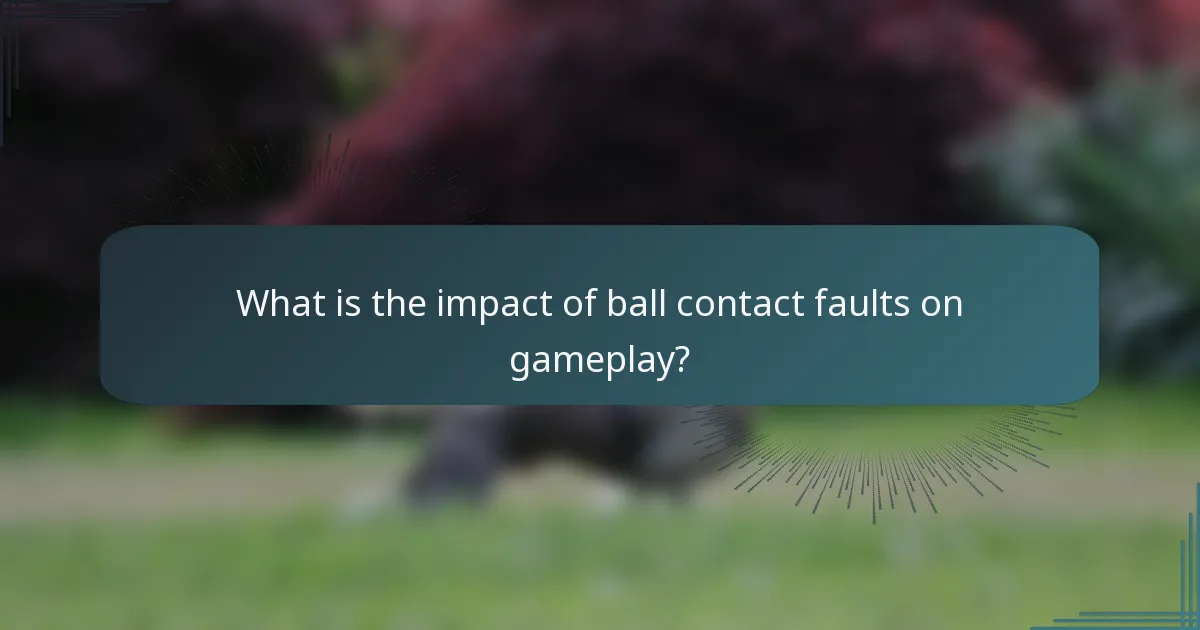 What is the impact of ball contact faults on gameplay?