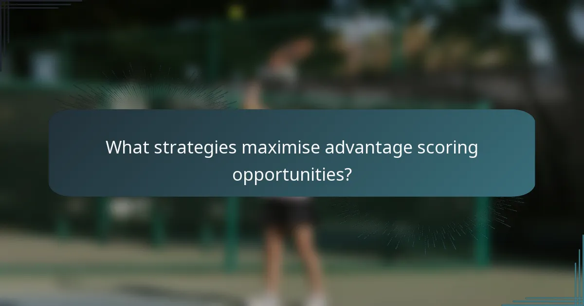 What strategies maximise advantage scoring opportunities?