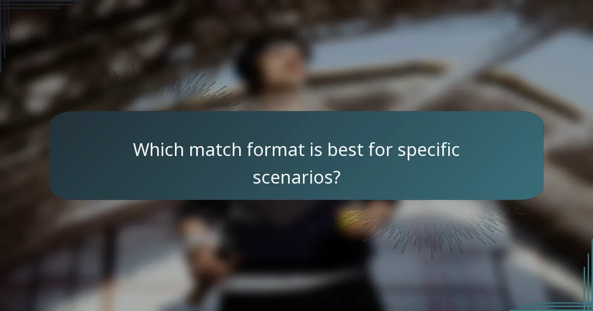 Which match format is best for specific scenarios?